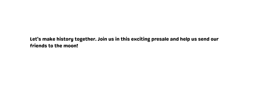 Let s make history together Join us in this exciting presale and help us send our friends to the moon